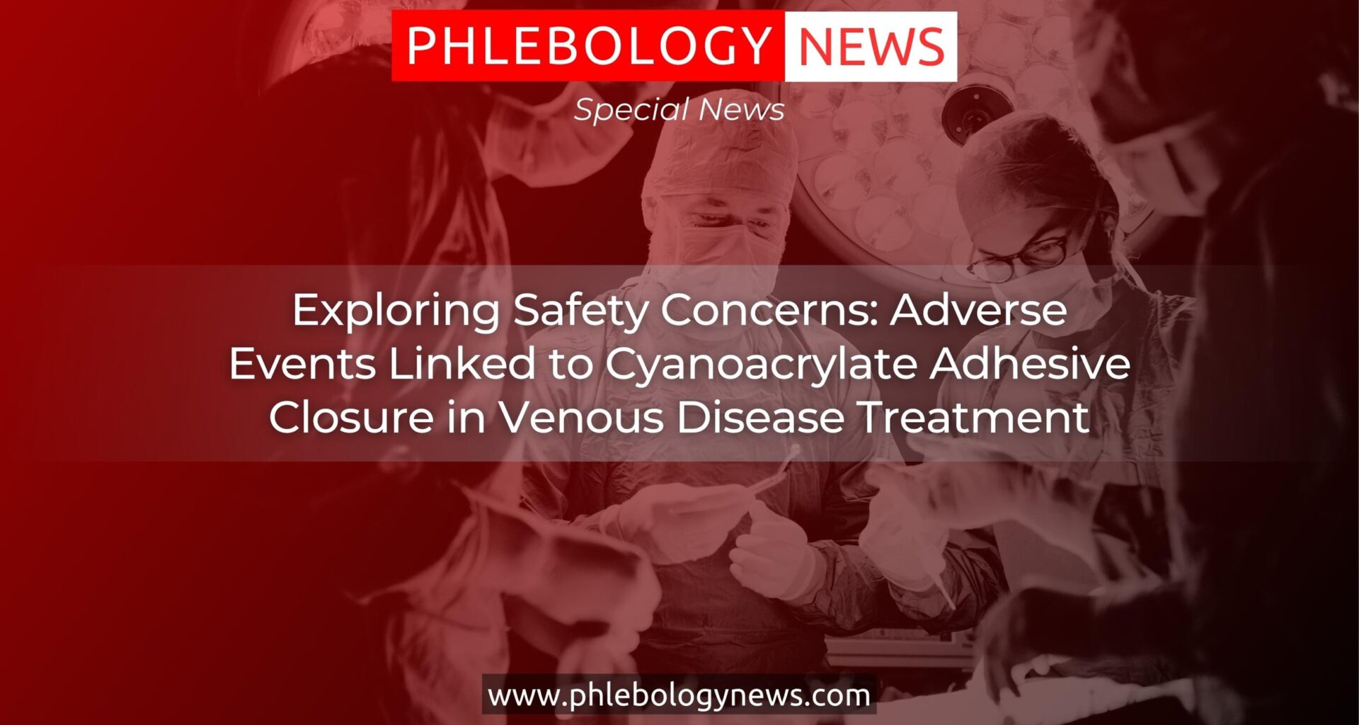 Exploring Safety Concerns: Adverse Events Linked to Cyanoacrylate Adhesive Closure in Venous Disease Treatment